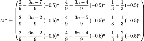 M^n=\begin{pmatrix}\dfrac{2}{9}-\dfrac{3n-7}{9}\,(-0.5)^n&\dfrac{4}{9}+\dfrac{3n-4}{9}\,(-0.5)^n&\dfrac{1}{3}-\dfrac{1}{3}\,(-0.5)^n\\\\\dfrac{2}{9}-\dfrac{3n+2}{9}\,(-0.5)^n&\dfrac{4}{9}+\dfrac{3n+5}{9}\,(-0.5)^n&\dfrac{1}{3}-\dfrac{1}{3}\,(-0.5)^n\\\\\dfrac{2}{9}+\dfrac{6n-2}{9}\,(-0.5)^n&\dfrac{4}{9}-\dfrac{6n+4}{9}\,(-0.5)^n&\dfrac{1}{3}+\dfrac{2}{3}\,(-0.5)^n\\\end{pmatrix}